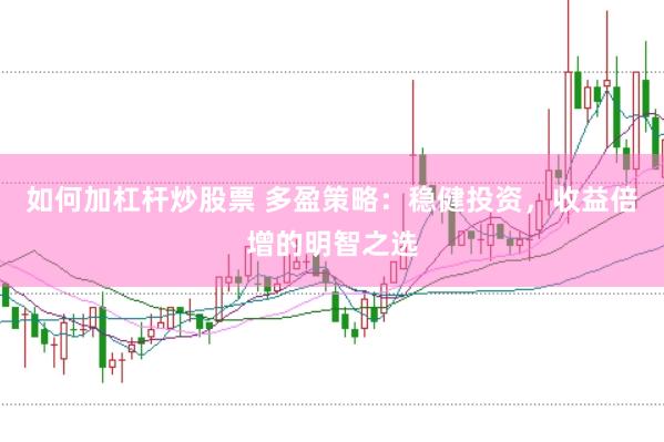 如何加杠杆炒股票 多盈策略：稳健投资，收益倍增的明智之选