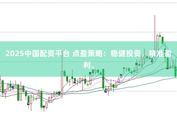 2025中国配资平台 点盈策略：稳健投资，精准盈利。