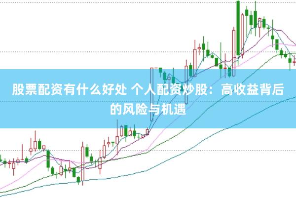 股票配资有什么好处 个人配资炒股：高收益背后的风险与机遇