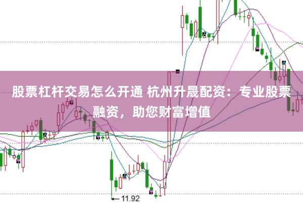 股票杠杆交易怎么开通 杭州升晟配资：专业股票融资，助您财富增值