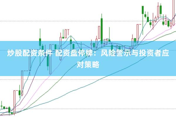 炒股配资条件 配资盘停牌：风险警示与投资者应对策略