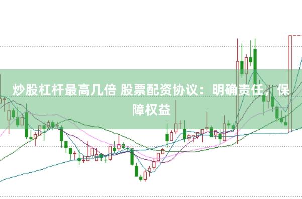 炒股杠杆最高几倍 股票配资协议：明确责任，保障权益