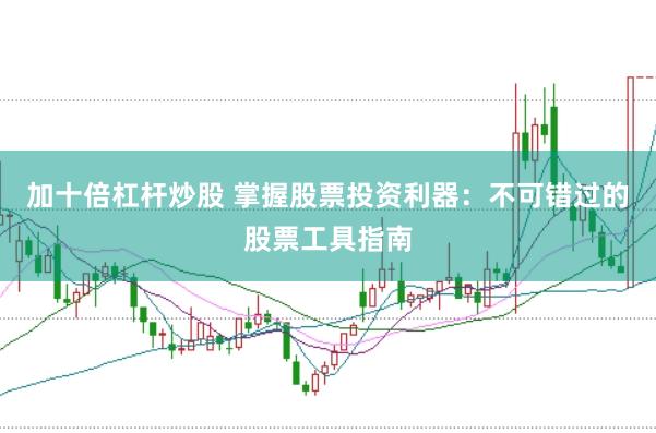 加十倍杠杆炒股 掌握股票投资利器：不可错过的股票工具指南