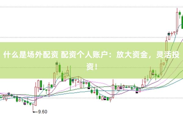 什么是场外配资 配资个人账户：放大资金，灵活投资！