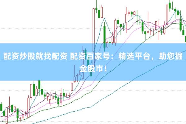 配资炒股就找配资 配资百家号：精选平台，助您掘金股市！