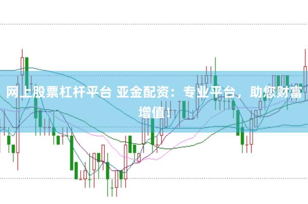 网上股票杠杆平台 亚金配资：专业平台，助您财富增值！