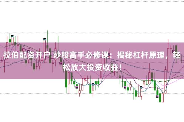 拉伯配资开户 炒股高手必修课：揭秘杠杆原理，轻松放大投资收益！