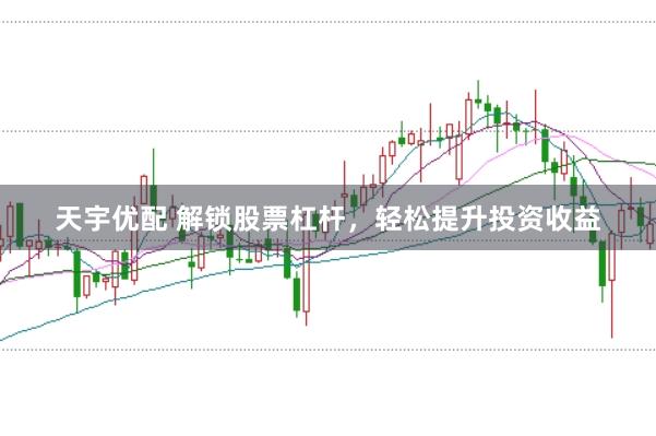 天宇优配 解锁股票杠杆，轻松提升投资收益