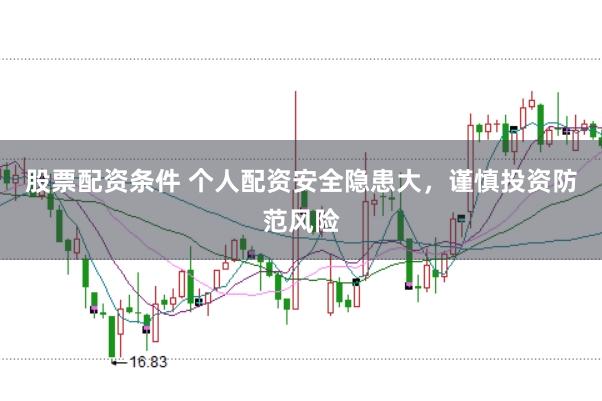 股票配资条件 个人配资安全隐患大，谨慎投资防范风险