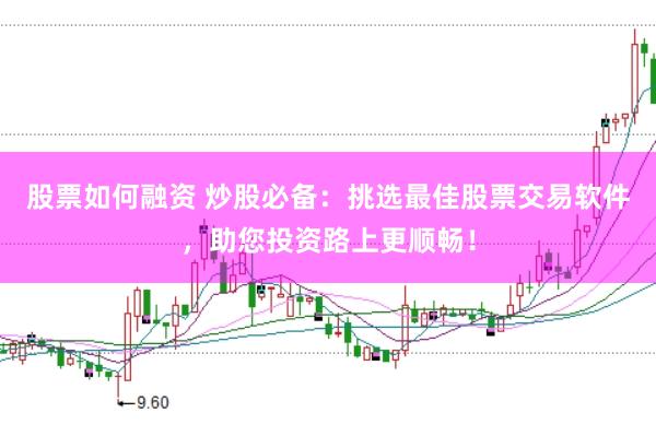 股票如何融资 炒股必备：挑选最佳股票交易软件，助您投资路上更顺畅！