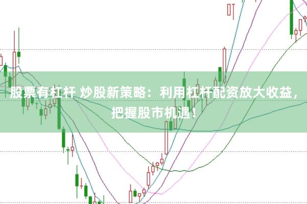 股票有杠杆 炒股新策略：利用杠杆配资放大收益，把握股市机遇！