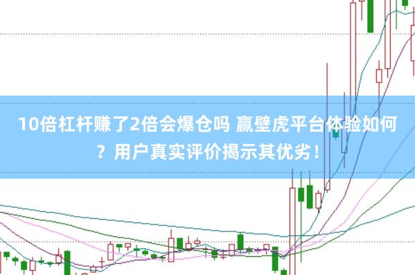 10倍杠杆赚了2倍会爆仓吗 赢壁虎平台体验如何？用户真实评价揭示其优劣！
