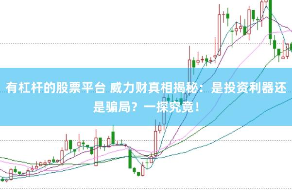 有杠杆的股票平台 威力财真相揭秘：是投资利器还是骗局？一探究竟！