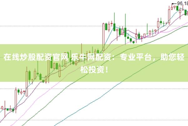 在线炒股配资官网 乐牛网配资：专业平台，助您轻松投资！