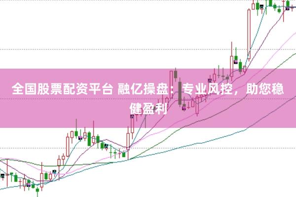 全国股票配资平台 融亿操盘：专业风控，助您稳健盈利