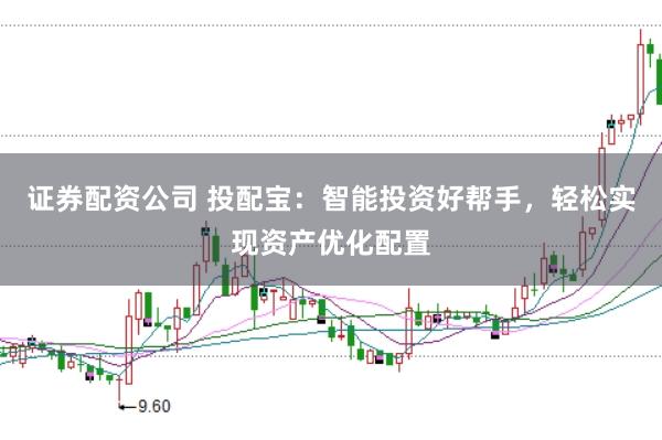 证券配资公司 投配宝：智能投资好帮手，轻松实现资产优化配置