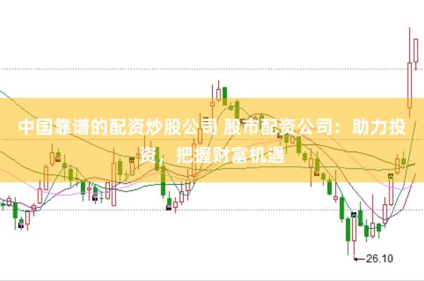 中国靠谱的配资炒股公司 股市配资公司：助力投资，把握财富机遇