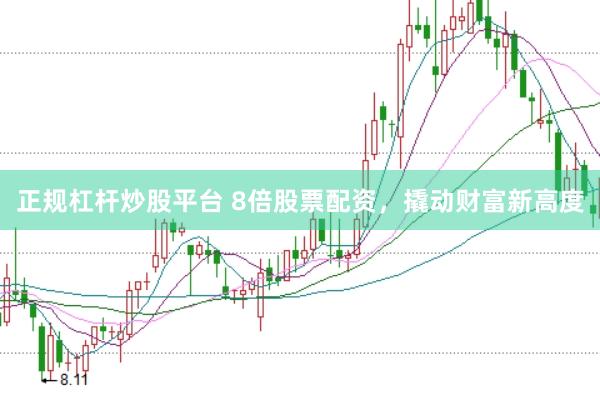 正规杠杆炒股平台 8倍股票配资，撬动财富新高度