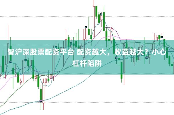 智沪深股票配资平台 配资越大，收益越大？小心杠杆陷阱