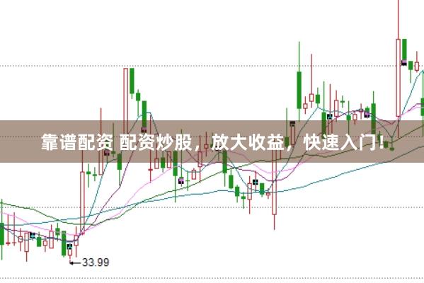 靠谱配资 配资炒股，放大收益，快速入门！