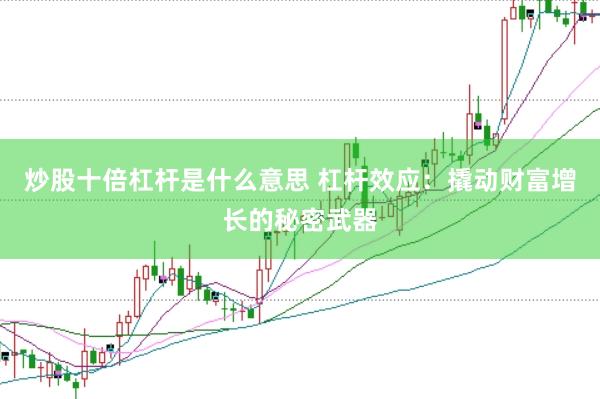 炒股十倍杠杆是什么意思 杠杆效应：撬动财富增长的秘密武器