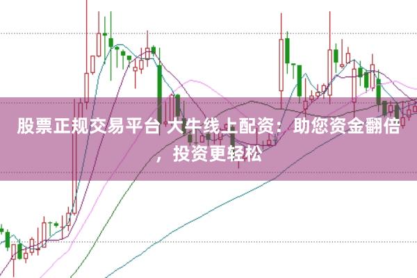 股票正规交易平台 大牛线上配资:助您资金翻倍,投资更轻松