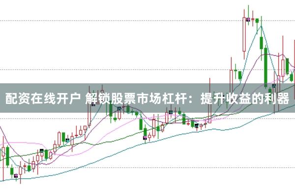 配资在线开户 解锁股票市场杠杆:提升收益的利器
