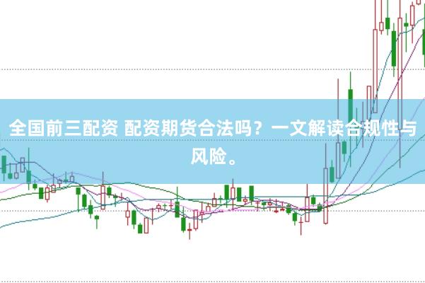 全国前三配资 配资期货合法吗？一文解读合规性与风险。