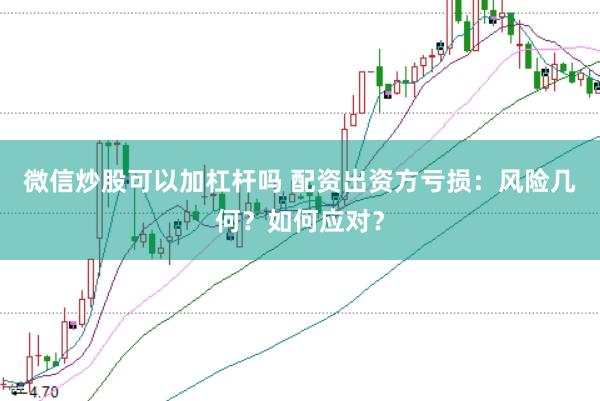 微信炒股可以加杠杆吗 配资出资方亏损:风险几何?如何应对?