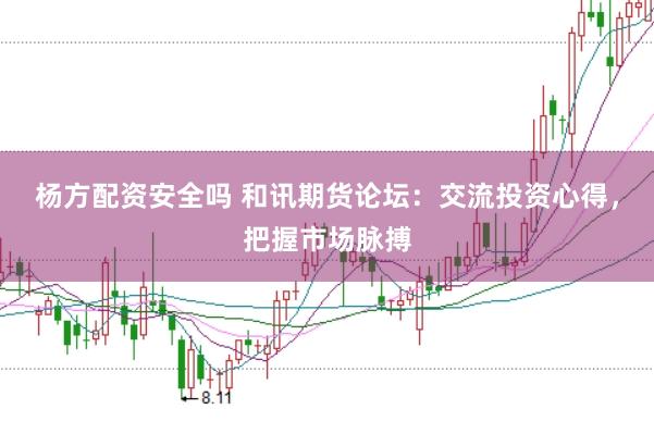杨方配资安全吗 和讯期货论坛:交流投资心得,把握市场脉搏