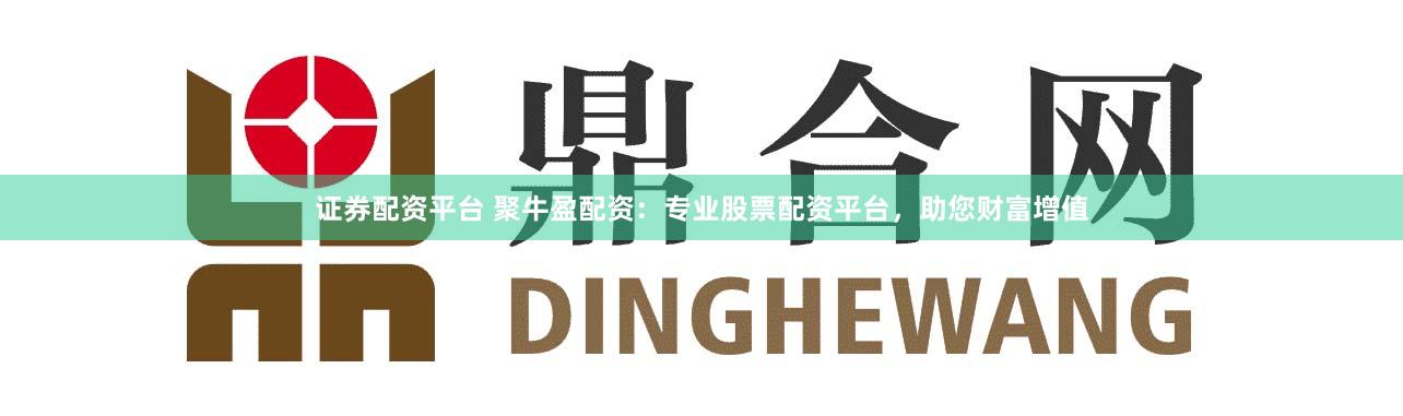 证券配资平台 聚牛盈配资:专业股票配资平台,助您财富增值