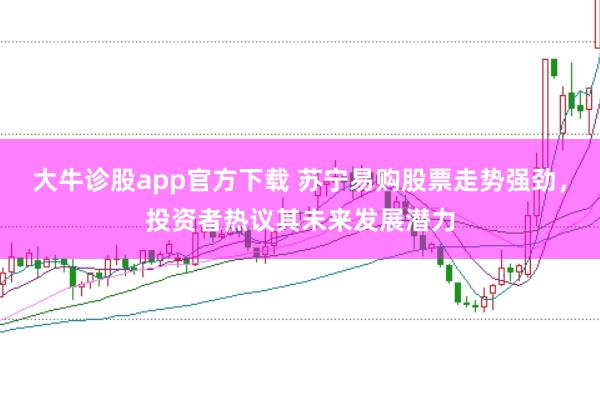 大牛诊股app官方下载 苏宁易购股票走势强劲,投资者热议其未来发展潜力