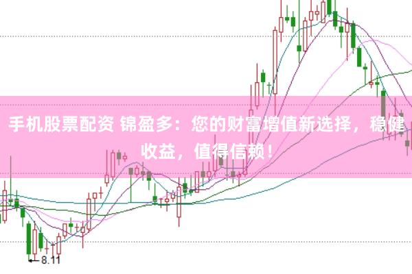 手机股票配资 锦盈多:您的财富增值新选择,稳健收益,值得信赖!