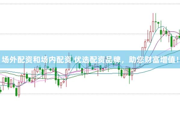 场外配资和场内配资 优选配资品牌，助您财富增值！