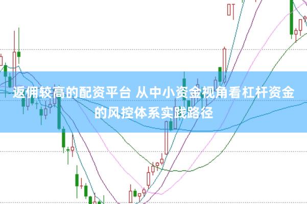 返佣较高的配资平台 从中小资金视角看杠杆资金的风控体系实践路径