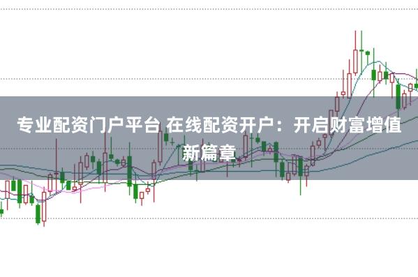 专业配资门户平台 在线配资开户:开启财富增值新篇章