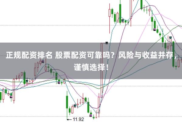 正规配资排名 股票配资可靠吗?风险与收益并存,谨慎选择!