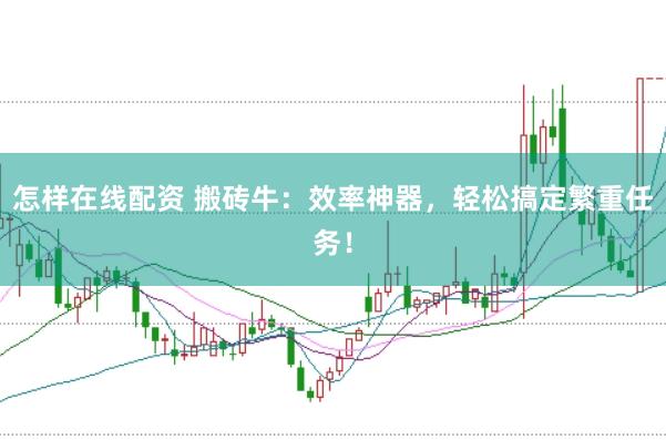 怎样在线配资 搬砖牛:效率神器,轻松搞定繁重任务!