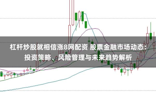 杠杆炒股就相信涨8网配资 股票金融市场动态：投资策略、风险管理与未来趋势解析