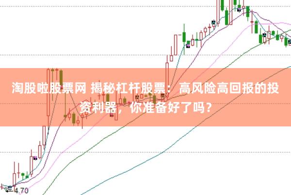 淘股啦股票网 揭秘杠杆股票：高风险高回报的投资利器，你准备好了吗？