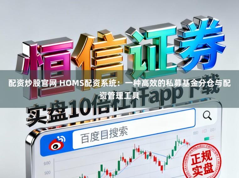 配资炒股官网 HOMS配资系统：一种高效的私募基金分仓与配资管理工具