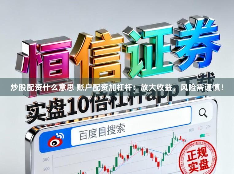 炒股配资什么意思 账户配资加杠杆：放大收益，风险需谨慎！