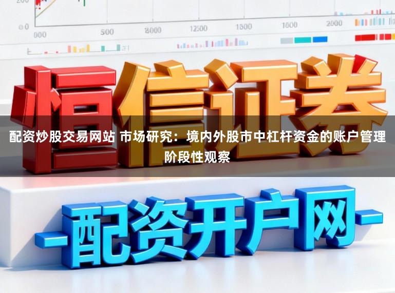 配资炒股交易网站 市场研究：境内外股市中杠杆资金的账户管理阶段性观察