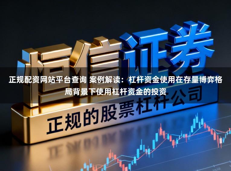 正规配资网站平台查询 案例解读：杠杆资金使用在存量博弈格局背景下使用杠杆资金的投资
